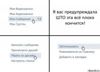 Я вас предупреждала ШТО эта всё плохо кончится!