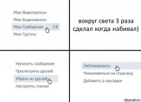 вокруг света 3 раза сделал когда набивал)