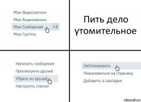 Пить дело утомительное