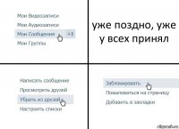 уже поздно, уже у всех принял