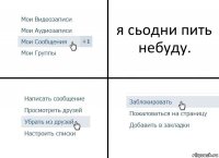 я сьодни пить небуду.