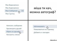 міша ти кач, можна автограф?