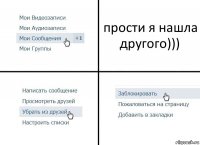 прости я нашла другого)))