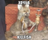 хочу в killfish