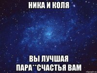 ника и коля вы лучшая пара**счастья вам