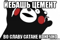 йебашь цемент во славу сатане конечно