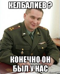 келбалиев ? конечно он был у нас