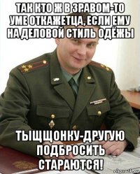 так кто ж в зравом-то уме откажетца, если ему на деловой стиль одёжы тыщщонку-другую подбросить стараются!