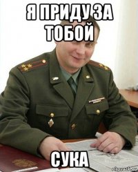 я приду за тобой сука