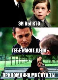 ЭЙ ВЫ КТО ТЕБЕ КАКОЕ ДЕЛО ПРИПОМНИКА МНЕ КТО ТЫ