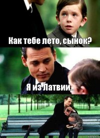 Как тебе лето, сынок? Я из Латвии.. 