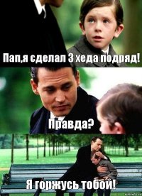 Пап,я сделал 3 хеда подряд! Правда? Я горжусь тобой!