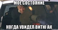 мое состояние когда увидел витю ак