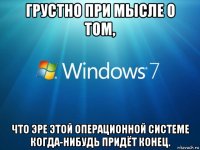 грустно при мысле о том, что эре этой операционной системе когда-нибудь придёт конец.