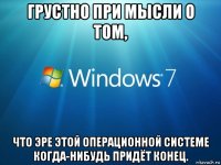 грустно при мысли о том, что эре этой операционной системе когда-нибудь придёт конец.