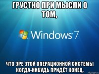 грустно при мысли о том, что эре этой операционной системы когда-нибудь придёт конец.
