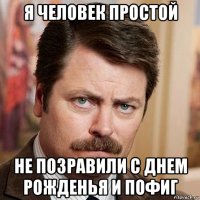 я человек простой не позравили с днем рожденья и пофиг