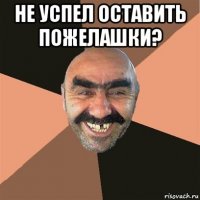 не успел оставить пожелашки? 