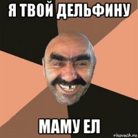 я твой дельфину маму ел