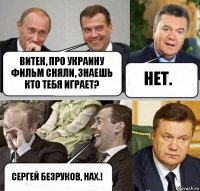 Витек, про Украину фильм сняли, знаешь кто тебя играет? Нет. Сергей Безруков, нах.!