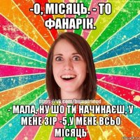 -о, місяць. - то фанарік. - мала, ну шо ти начинаєш, у мене зір -5,у мене всьо місяць