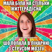 мала була на стільки життерадісна шо попала в лікарню з струсом мозгу