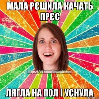 мала рєшила качать прєс лягла на пол і уснула