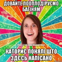 довайте пооплодіруємо багіням каториє понялі што здєсь напісано