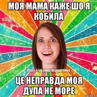 моя мама каже шо я кобила це неправда моя дупа не море