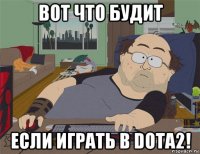 вот что будит если играть в dota2!