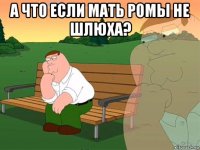 а что если мать ромы не шлюха? 