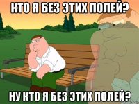 кто я без этих полей? ну кто я без этих полей?