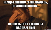 немцы спешно ретировались, поменяли колеса... вся суть евро стенса на raceism 2k15