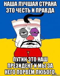 наша лучшая страна это честь и правда путин это наш президент и мы за него порвём любого.