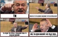 ТИ ЯКОГО Х*Я ТИ ДОМА СИДИШ? ЛІТО Ж ЙОБАНА!!! ТА ПІДИ ТИ СУКА С ПАЦАНИ ПІВА ЧІ ВОДКИ ВИПИЙ ! ОЙ, ТА ІДИ НАХУЙ ! НЕ ПЬЄ ВІН...