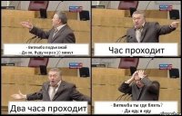 - Витямба подъезжай
- Да ок, буду через 10 минут Час проходит Два часа проходит - Витямба ты где блять?
- Да еду я еду