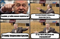 Сырин, у тебя какая зарплата? А я вон пошел запросил пересмотреть... Этому пересмотрели. А ты чего ни разу не спрашивал?