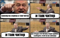 захожу на сервер а там читер и там читер и там читер да откуда эти читеры надо админу сообщить чтоб он их забанил