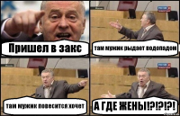 Пришел в закс там мужик рыдает водопадом там мужик повесится хочет А ГДЕ ЖЕНЫ!?!?!?!