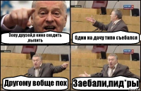 Зову друзей,в кино сходить ,выпить Один на дачу типо съебался Другому вобще пох Заебали,пид*ры