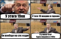 У этого 19кк У того 10 машин в гараже Он вообще на слс ездит А у меня что?
Одна машина и 100к