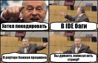 Хотел покодировать В IDE баги В роутере бажная прошивка Вы думаете, написал хоть строку?