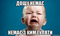 дощу немає немає з ким гуляти