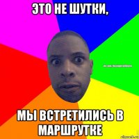 это не шутки, мы встретились в маршрутке