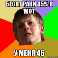 бесят раки 45% в wot у меня 46