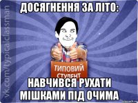 досягнення за літо: навчився рухати мішками під очима