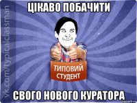 цікаво побачити свого нового куратора