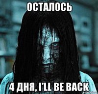 осталось 4 дня, i’ll be back