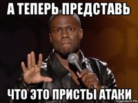 а теперь представь что это присты атаки