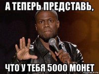 а теперь представь, что у тебя 5000 монет